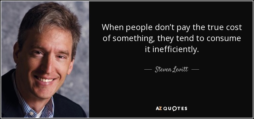 When people don’t pay the true cost of something, they tend to consume it inefficiently. - Steven Levitt