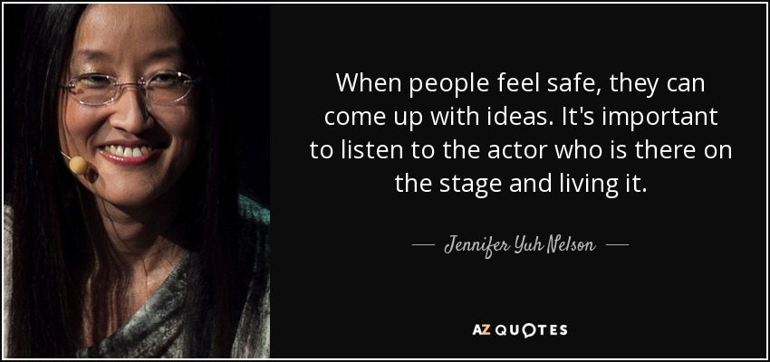 When people feel safe, they can come up with ideas. It's important to listen to the actor who is there on the stage and living it. - Jennifer Yuh Nelson