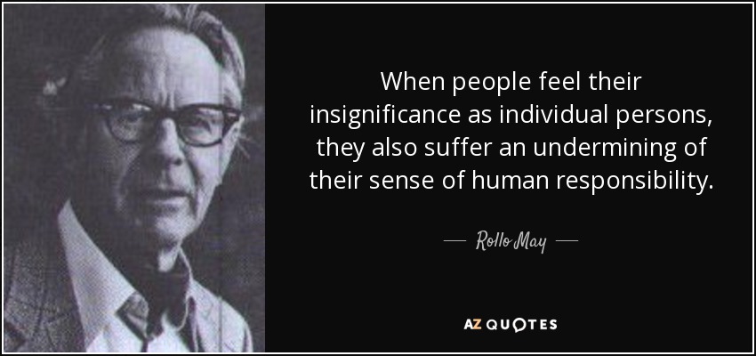 When people feel their insignificance as individual persons, they also suffer an undermining of their sense of human responsibility. - Rollo May
