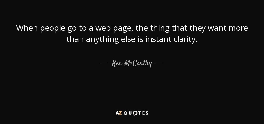 When people go to a web page, the thing that they want more than anything else is instant clarity. - Ken McCarthy