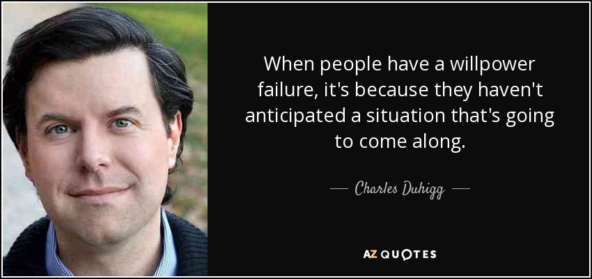 When people have a willpower failure, it's because they haven't anticipated a situation that's going to come along. - Charles Duhigg