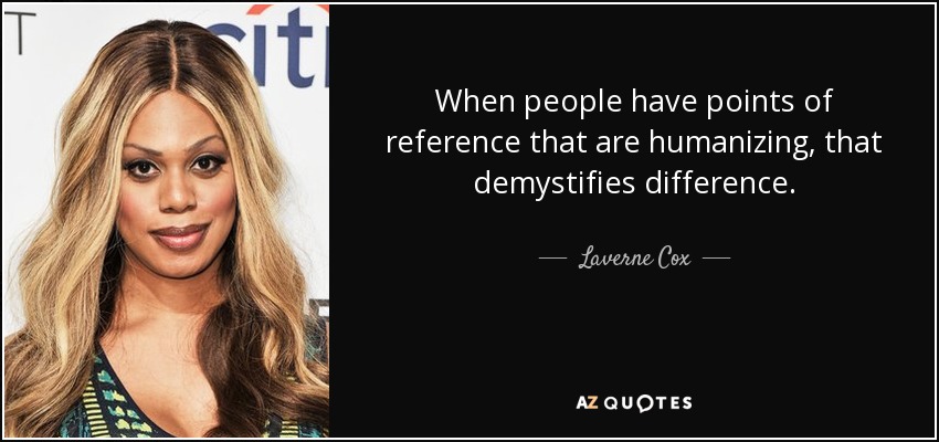When people have points of reference that are humanizing, that demystifies difference. - Laverne Cox