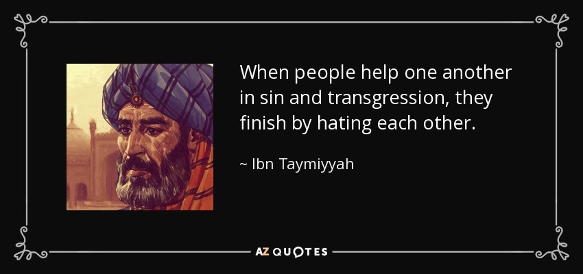 When people help one another in sin and transgression, they finish by hating each other. - Ibn Taymiyyah
