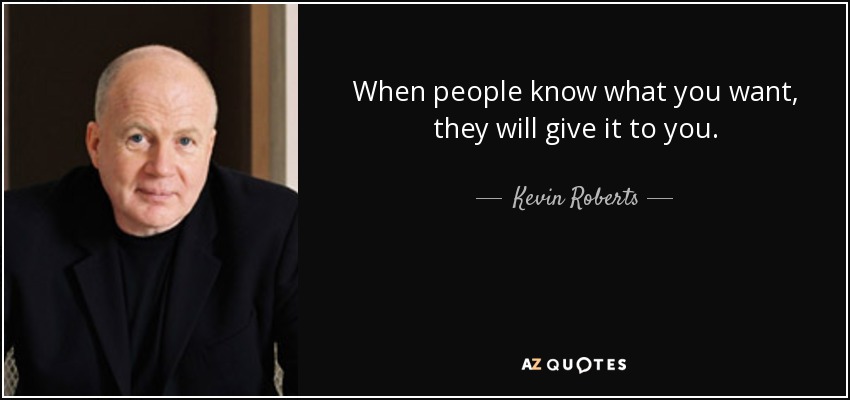 When people know what you want, they will give it to you. - Kevin Roberts