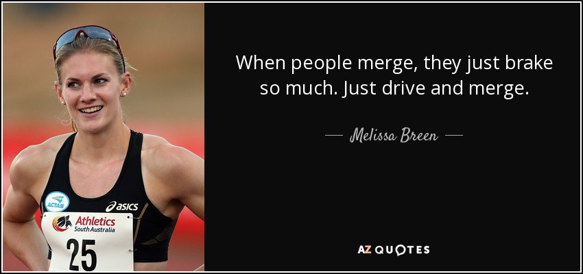 When people merge, they just brake so much. Just drive and merge. - Melissa Breen