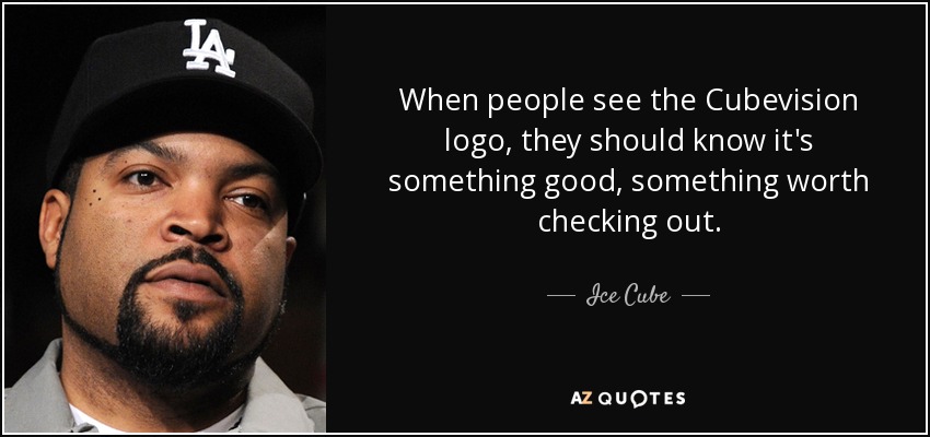 When people see the Cubevision logo, they should know it's something good, something worth checking out. - Ice Cube