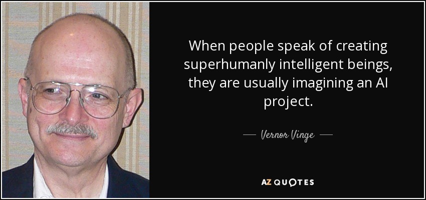 When people speak of creating superhumanly intelligent beings, they are usually imagining an AI project. - Vernor Vinge