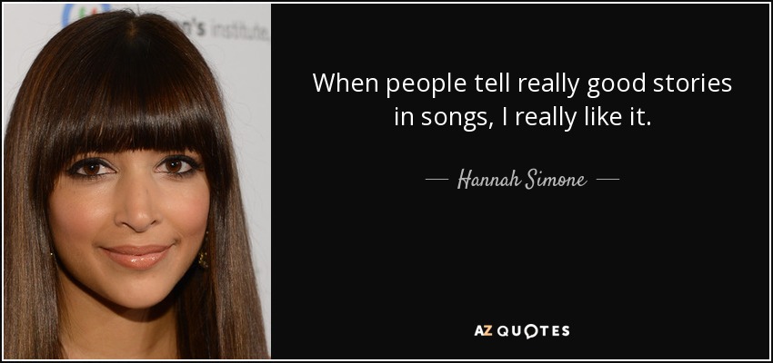 When people tell really good stories in songs, I really like it. - Hannah Simone