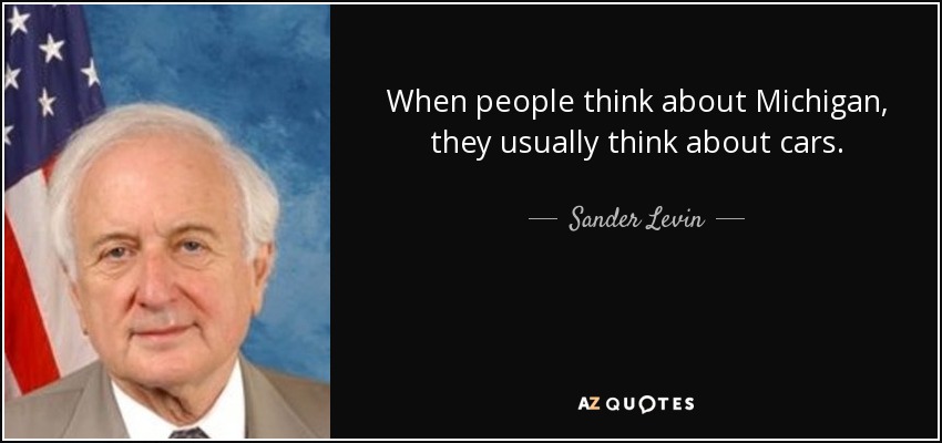 When people think about Michigan, they usually think about cars. - Sander Levin