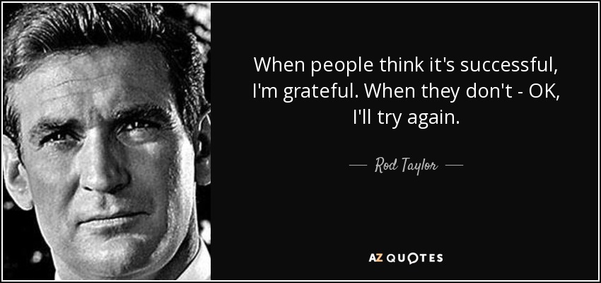 When people think it's successful, I'm grateful. When they don't - OK, I'll try again. - Rod Taylor