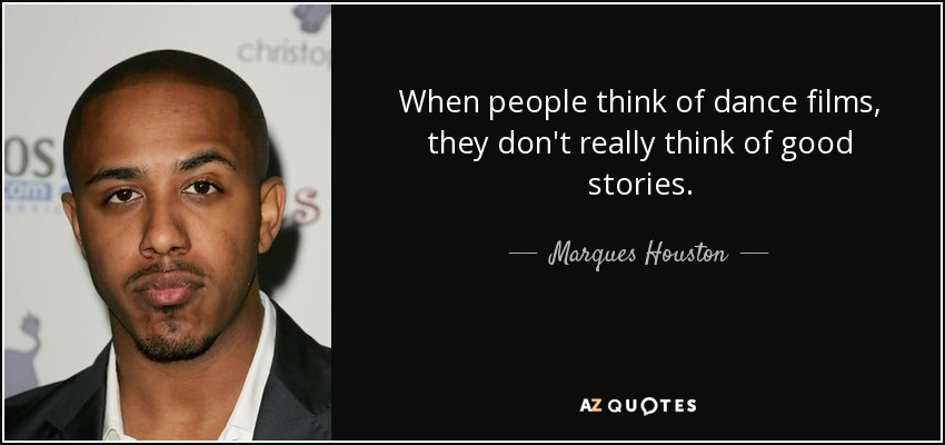 When people think of dance films, they don't really think of good stories. - Marques Houston