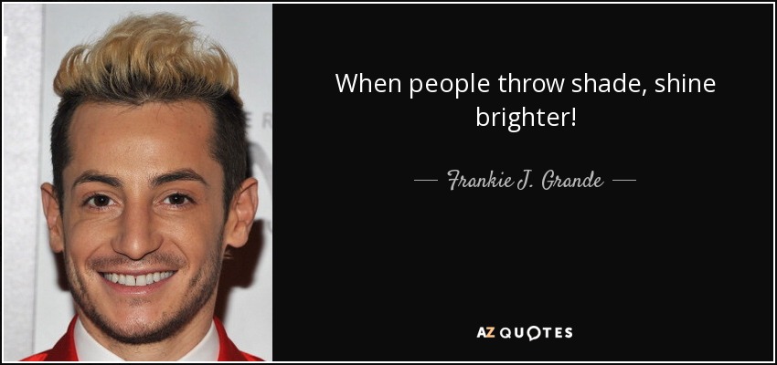 When people throw shade, shine brighter! - Frankie J. Grande
