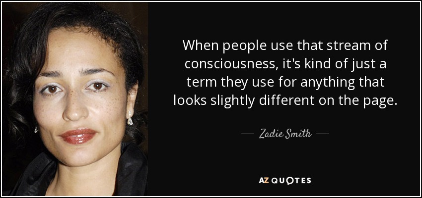 When people use that stream of consciousness, it's kind of just a term they use for anything that looks slightly different on the page. - Zadie Smith