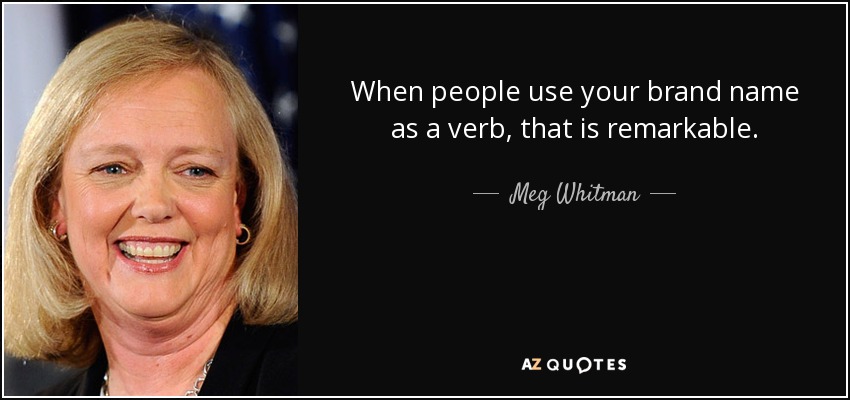 When people use your brand name as a verb, that is remarkable. - Meg Whitman