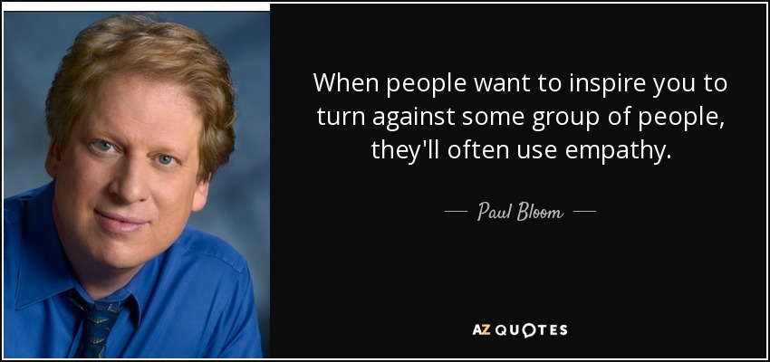 When people want to inspire you to turn against some group of people, they'll often use empathy. - Paul Bloom