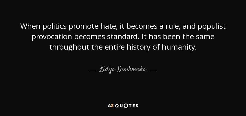 When politics promote hate, it becomes a rule, and populist provocation becomes standard. It has been the same throughout the entire history of humanity. - Lidija Dimkovska