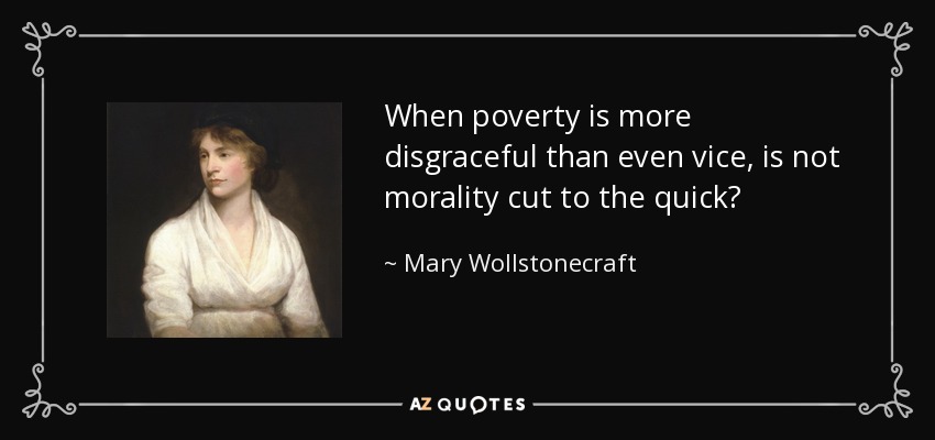 When poverty is more disgraceful than even vice, is not morality cut to the quick? - Mary Wollstonecraft