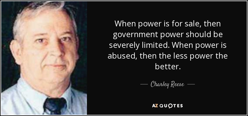 When power is for sale, then government power should be severely limited. When power is abused, then the less power the better. - Charley Reese