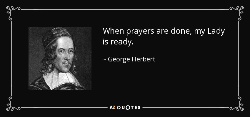 When prayers are done, my Lady is ready. - George Herbert
