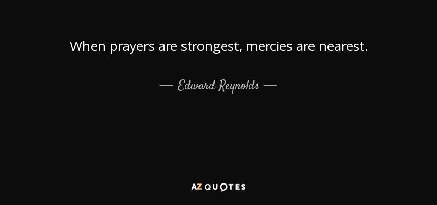 When prayers are strongest, mercies are nearest. - Edward Reynolds