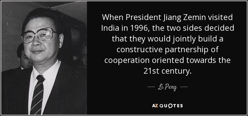 When President Jiang Zemin visited India in 1996, the two sides decided that they would jointly build a constructive partnership of cooperation oriented towards the 21st century. - Li Peng