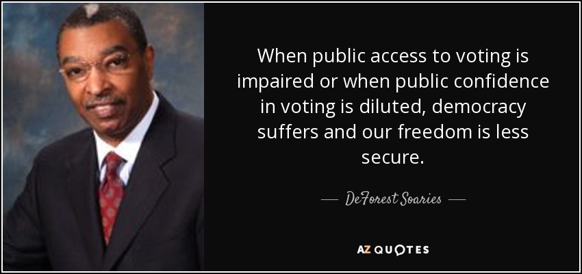 When public access to voting is impaired or when public confidence in voting is diluted, democracy suffers and our freedom is less secure. - DeForest Soaries