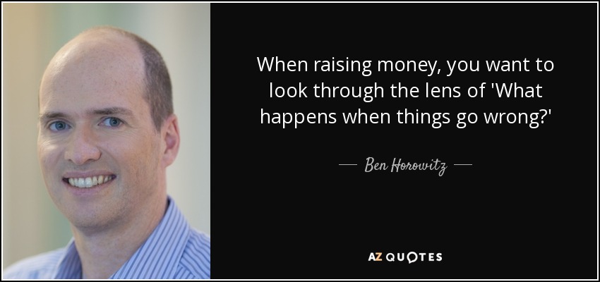 When raising money, you want to look through the lens of 'What happens when things go wrong?' - Ben Horowitz