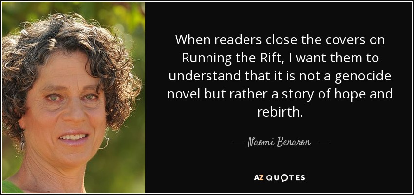 When readers close the covers on Running the Rift, I want them to understand that it is not a genocide novel but rather a story of hope and rebirth. - Naomi Benaron