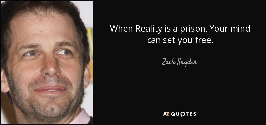 When Reality is a prison, Your mind can set you free. - Zack Snyder