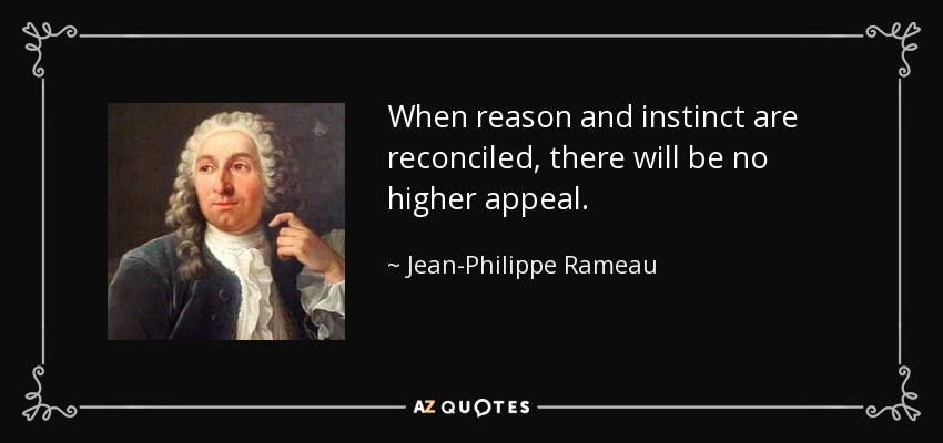 When reason and instinct are reconciled, there will be no higher appeal. - Jean-Philippe Rameau