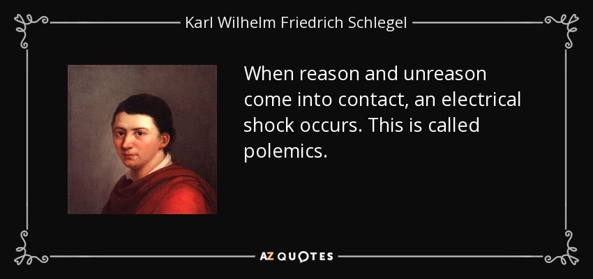 When reason and unreason come into contact, an electrical shock occurs. This is called polemics. - Karl Wilhelm Friedrich Schlegel