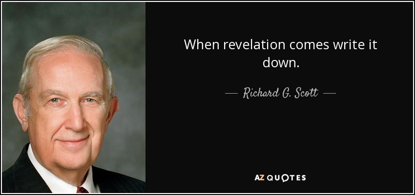 When revelation comes write it down. - Richard G. Scott