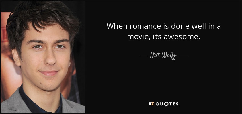 When romance is done well in a movie, its awesome. - Nat Wolff