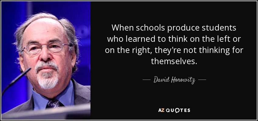 When schools produce students who learned to think on the left or on the right, they're not thinking for themselves. - David Horowitz