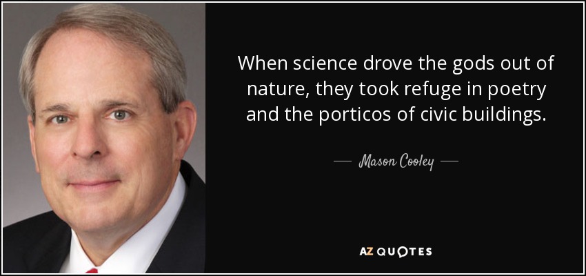 When science drove the gods out of nature, they took refuge in poetry and the porticos of civic buildings. - Mason Cooley