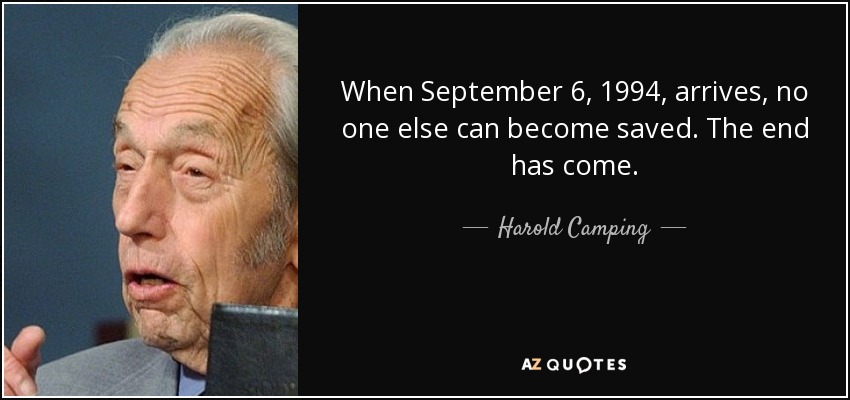 When September 6, 1994, arrives, no one else can become saved. The end has come. - Harold Camping