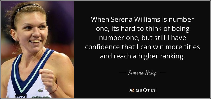 When Serena Williams is number one, its hard to think of being number one, but still I have confidence that I can win more titles and reach a higher ranking. - Simona Halep