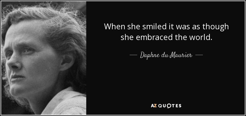 When she smiled it was as though she embraced the world. - Daphne du Maurier