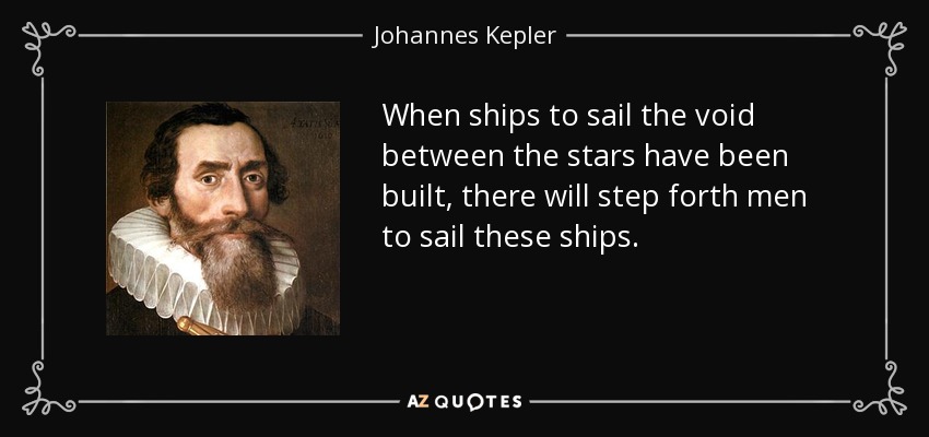 When ships to sail the void between the stars have been built, there will step forth men to sail these ships. - Johannes Kepler