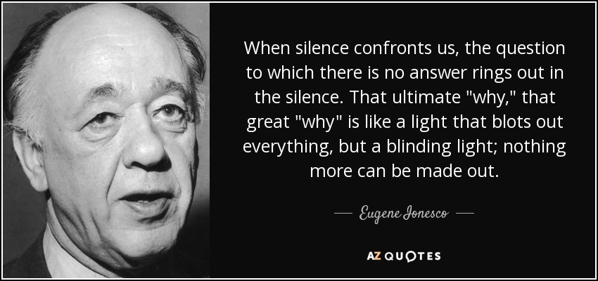 When silence confronts us, the question to which there is no answer rings out in the silence. That ultimate 