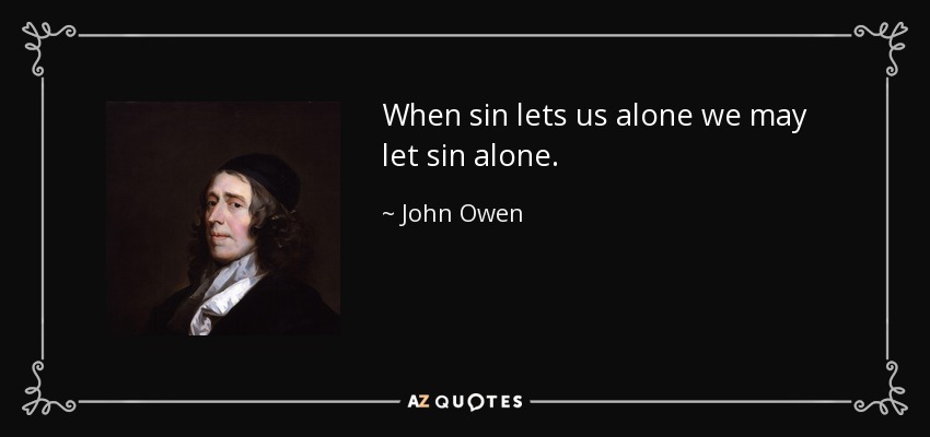 When sin lets us alone we may let sin alone. - John Owen