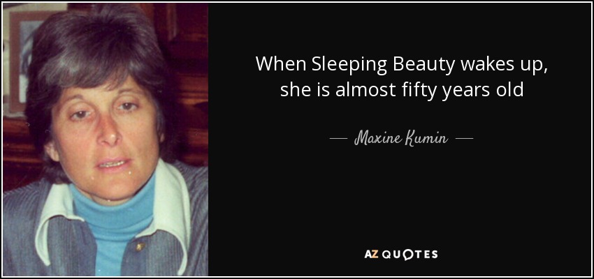 When Sleeping Beauty wakes up, she is almost fifty years old - Maxine Kumin