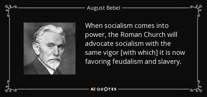When socialism comes into power, the Roman Church will advocate socialism with the same vigor [with which] it is now favoring feudalism and slavery. - August Bebel