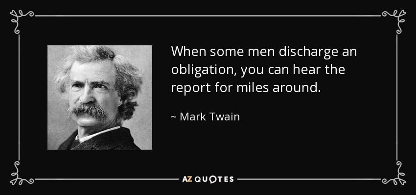 When some men discharge an obligation, you can hear the report for miles around. - Mark Twain