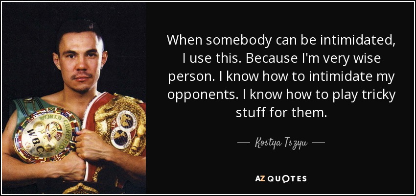 When somebody can be intimidated, I use this. Because I'm very wise person. I know how to intimidate my opponents. I know how to play tricky stuff for them. - Kostya Tszyu