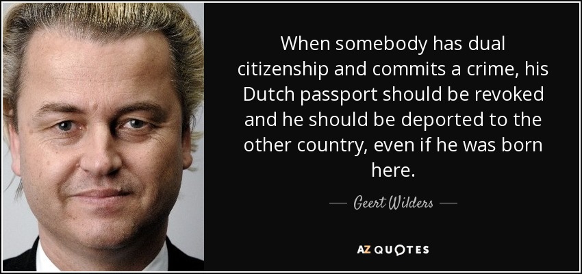 When somebody has dual citizenship and commits a crime, his Dutch passport should be revoked and he should be deported to the other country, even if he was born here. - Geert Wilders