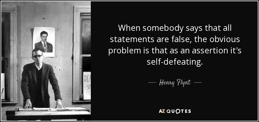 When somebody says that all statements are false, the obvious problem is that as an assertion it's self-defeating. - Henry Flynt