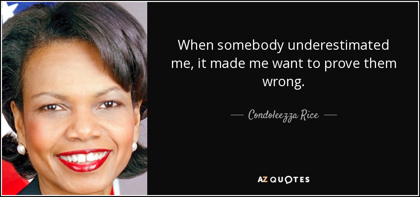 When somebody underestimated me, it made me want to prove them wrong. - Condoleezza Rice