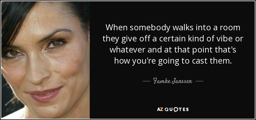 When somebody walks into a room they give off a certain kind of vibe or whatever and at that point that's how you're going to cast them. - Famke Janssen