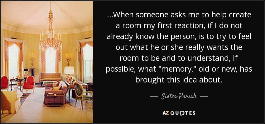 ...When someone asks me to help create a room my first reaction, if I do not already know the person, is to try to feel out what he or she really wants the room to be and to understand, if possible, what 